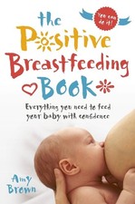 The Positive Breastfeeding Book: Everythi..., Amy Brown