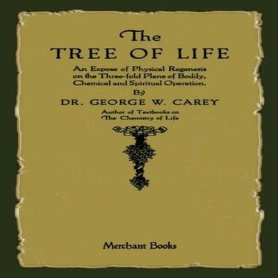 The Tree of Life An Expose of Physical Regenesis George W. Carey