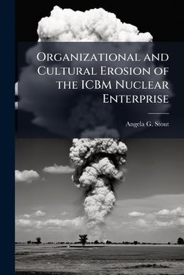 Organizational and Cultural Erosion of the Icbm Nuclear -  NEW Angela G. Stout 2