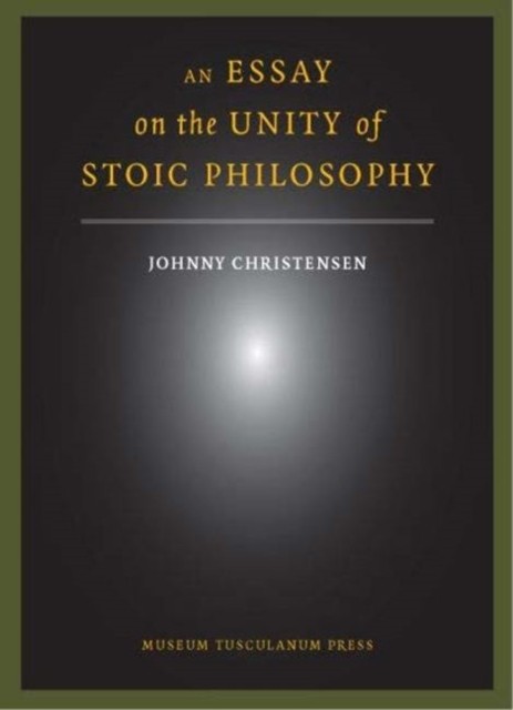 An Essay on the Unity of Stoic Philosophy: Second Edition by Johnny Christensen