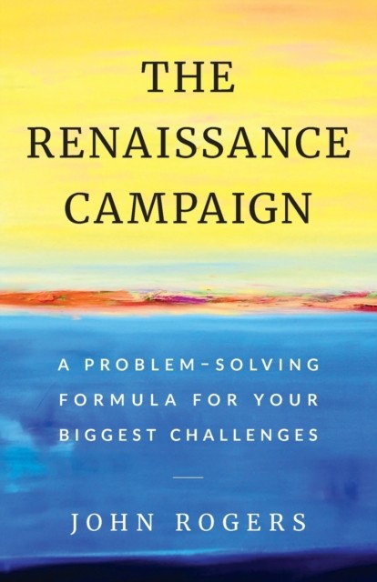 The Renaissance Campaign: A Problem-Solving Formula  by John Rogers PAPERBACK