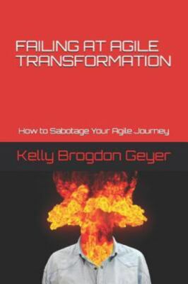 Failing at Agile Transformation: How to Sabotage Your Agile Journey by Geyer,...