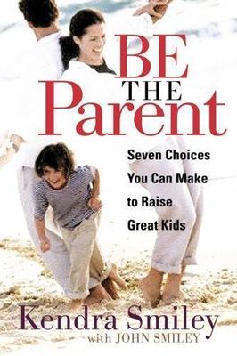 Be the Parent : Seven Choices You Can Make to Raise Great Kids by Kendra...