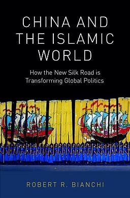 China and the Islamic World : How the New Silk Road Is Transforming Global Po...