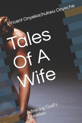 Tales Of A Wife: Admiring God's Creation by Vincent Onyekachukwu Onyeche Paperba