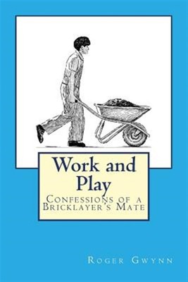 Work and Play : Confessions of a Bricklayer's Mate, Paperback by Gwynn, Roger...