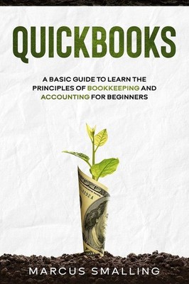 QuickBooks: A Basic Guide to Learn the Principles of Bookkeeping and Account...