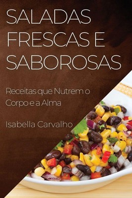 Saladas Frescas e Saborosas Receitas que Nutrem o Corpo e a Alma Carvalho Buch
