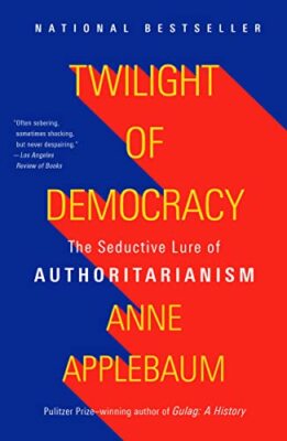 Twilight of Democracy: The Seductive Lure of Authoritarianism  by Anne Applebaum