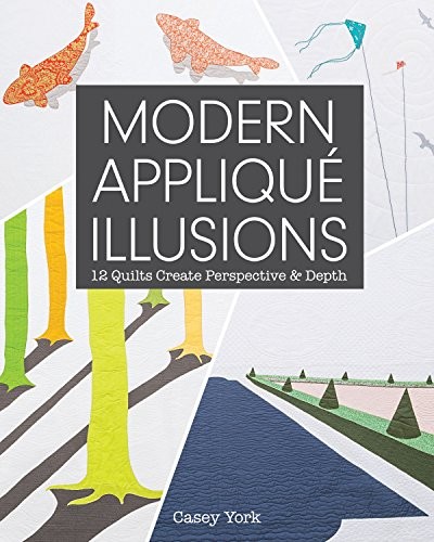 Modern Applique Illusions: 12 Quilts Create Perspective & Depth By Casey York