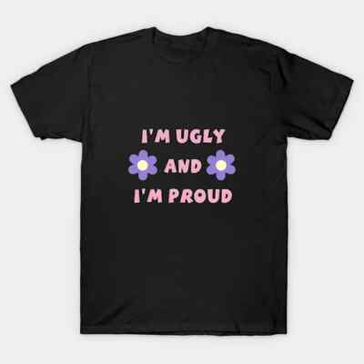 I'm Ugly And I'm Proud T-Shirt