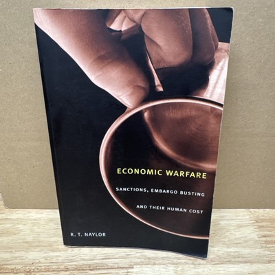 ECONOMIC WARFARE: SANCTIONS, EMBARGO BUSTING, AND THEIR By R. Thomas Naylor
