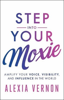 Step into Your Moxie: Amplify Your Voice, Visibility, and Influence in the World