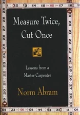 Measure Twice, Cut Once: Lessons from a Master Carpenter by Abram, Norm