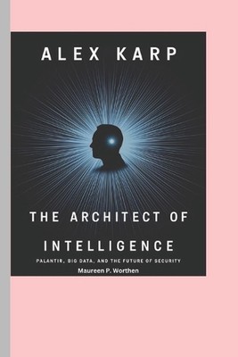 Alex Karp: Der Architekt der Intelligenz: Palantir, Big Data und die Zukunft der 