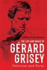 Life and Music of Gérard Grisey : Delirium and Form, Hardcover by Brown, Jeff...