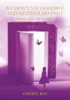 Cheryl Kay | We Don't Say Goodbye And Neither Do They Instead We Say, See You...
