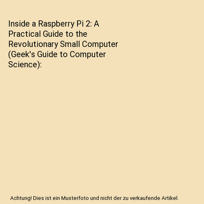Inside a Raspberry Pi 2: A Practical Guide to the Revolutionary Small Computer (