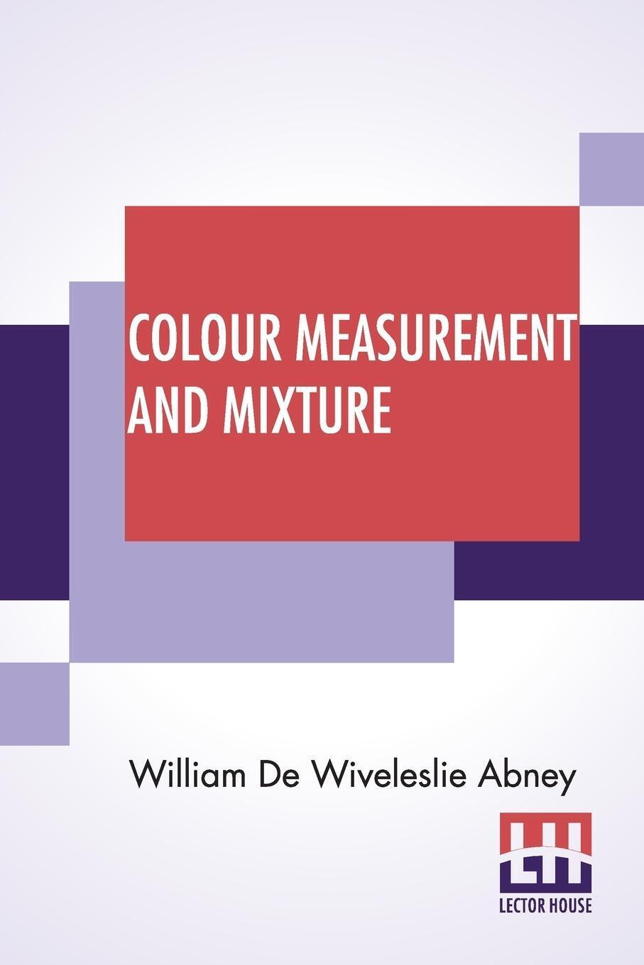 Colour Measurement And Mixture | William De Wiveleslie Abney |