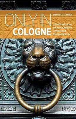 Only in Cologne: A Guide to Unique - Paperback, by Smith Duncan J. - Very Good