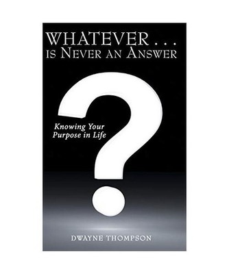 Whatever . . . Is Never an Answer: Knowing Your Purpose in Life: Knowing Your Pu