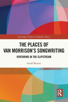 The Places of Van Morrison's Songwriting Venturing in the Slipstream Geoff Munns
