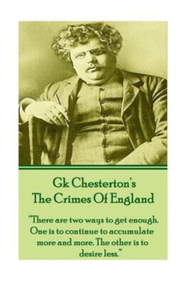 Gk Chesteron's The Crimes Of England: There Are Two Ways To Get Enough  One...