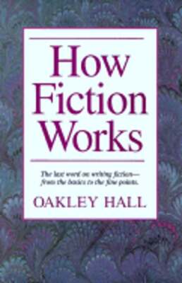 How Fiction Works: The Last Word on Writing Fiction--From Basics to the Fine