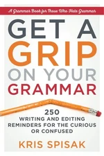 Get a Grip on Your Grammar : 250 Writing and Editing Reminders for the Curiou...