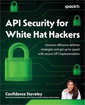 API Security for White Hat Hackers: Uncover offensive defense strategies and get