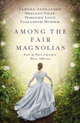 Among the Fair Magnolias: Four Southern Love Stories Alexander, Tamera, Love, D