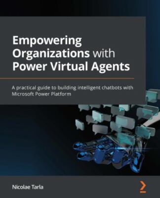 Empowering Organizations with Power Virtual Agents: A practical guide to buil...
