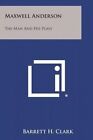 Maxwell Anderson: The Man and His Plays by Barrett H Clark (Paperback / softback, 2013)