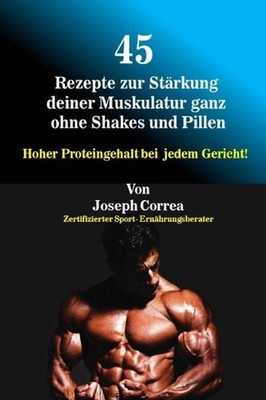 45 Rezepte zur Strkung deiner Muskulatur ganz ohne Shakes und Pillen: Hoher Prot
