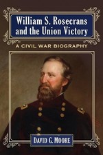 William S. Rosecrans and the Union Victory: A Civil War Biography by David G. Mo