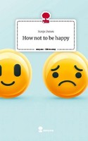 How Not To Be Happy. Life Is A Story - Story.One Sonja Dansu
