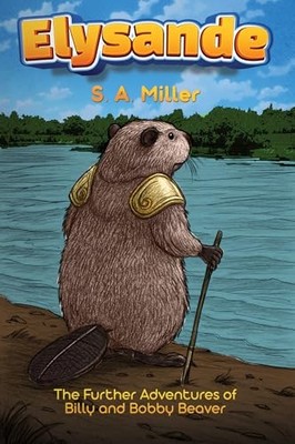 Elysande: The Further Adventures of Billy and Bobby Beaver by S. A. Miller NEW