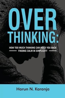 Overthinking: How Too Much Thinking Can Hold You Back Finding Calm In Simplicity
