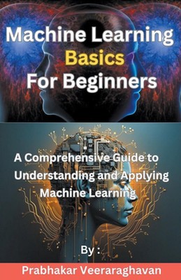 Machine Learning Basics for Beginners by Prabhakar Veeraraghavan Paperback Book
