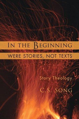 In the Beginning Were Stories, Not Texts: Story Theology by C.S. Song