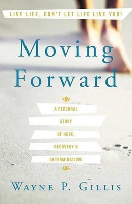 Moving Forward: A Personal Story of Hope, Recovery & Determination! by Wayne P.