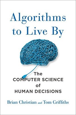Algorithms to Live by: The Computer Science of Human Decisions by Brian Christi
