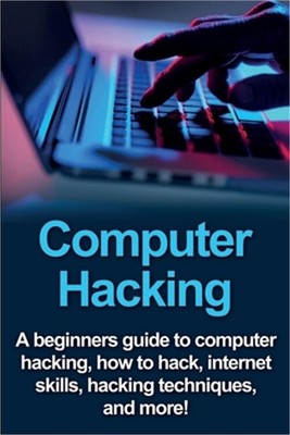 Computer Hacking: A beginners guide to computer hacking, how to hack, internet s