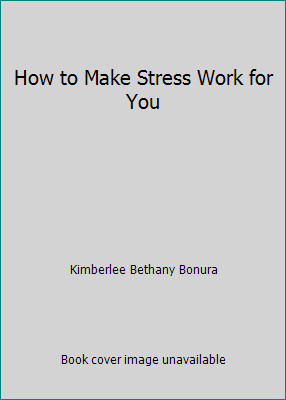 How to Make Stress Work for You by Kimberlee Bethany Bonura