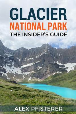 Glacier National Park: the Insider'S Guide: Local Secrets, Smart Planning, and U