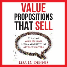 Value Propositions That Sell : Turning Your Message into a Magnet That...