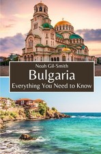 Bulgaria: Everything You Need to Know By Gil-Smith, Noah Noah Gi