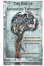 The Rise Of Advanced Thought: How to train your thinking to achieve almost anyth