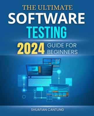 The Ultimate Software Testing 2024 Guide for Beginners: Master th