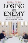 Losing an Enemy: Obama, Iran, and the Triumph of Diplomacy by Trita Parsi (Hardback, 2017)